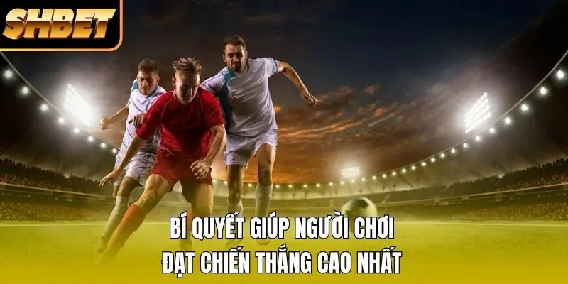 Bí quyết giúp người chơi đạt chiến thắng cao nhất Bí quyết giúp người chơi đạt chiến thắng cao nhất