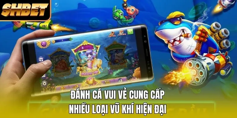 Đánh cá vui vẻ cung cấp nhiều loại vũ khí hiện đại Đánh cá vui vẻ cung cấp nhiều loại vũ khí hiện đại