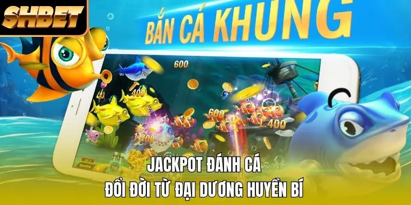 1 Jackpot Đánh Cá - Đổi Đời Từ Đại Dương SHBET Huyền Bí Jackpot Đánh Cá - Đổi Đời Từ Đại Dương SHBET Huyền Bí