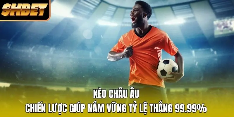1 Kèo Châu Âu - Chiến Lược Giúp Nắm Vững Tỷ Lệ Thắng 99.99% Kèo Châu Âu - Chiến Lược Giúp Nắm Vững Tỷ Lệ Thắng 99.99%