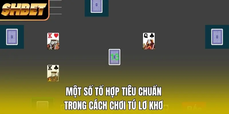 Một số tổ hợp tiêu chuẩn trong cách chơi Tú Lơ Khơ Một số tổ hợp tiêu chuẩn trong cách chơi Tú Lơ Khơ