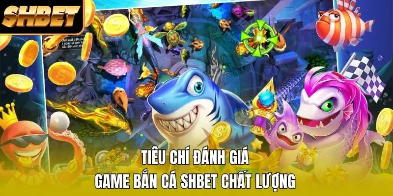 Tiêu chí đánh giá game bắn cá SHBET chất lượng Tiêu chí đánh giá game bắn cá SHBET chất lượng